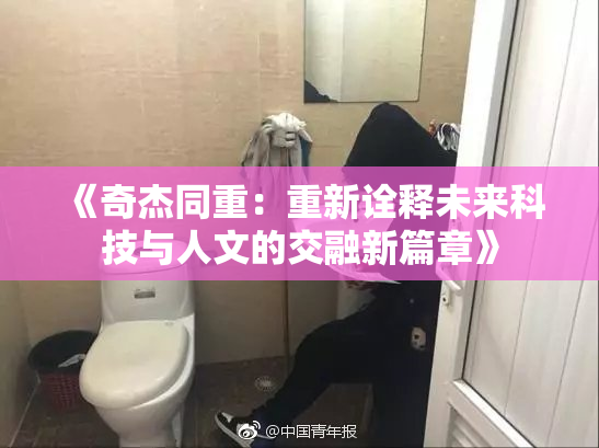 《奇杰同重：重新诠释未来科技与人文的交融新篇章》