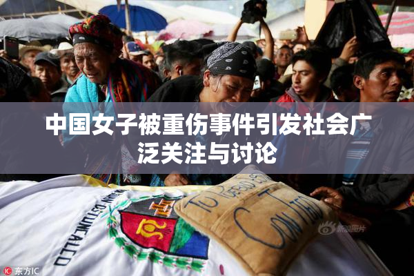 中国女子被重伤事件引发社会广泛关注与讨论