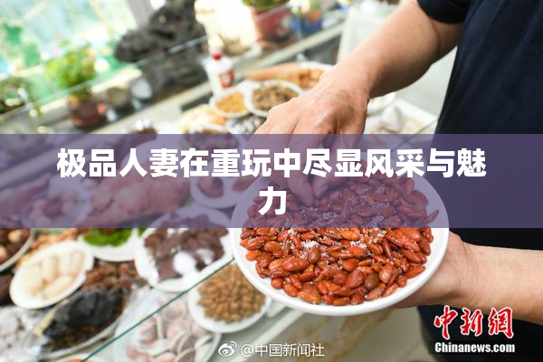 极品人妻在重玩中尽显风采与魅力