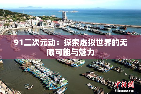 91二次元动：探索虚拟世界的无限可能与魅力