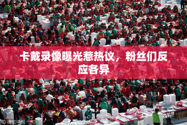 卡戴录像曝光惹热议，粉丝们反应各异