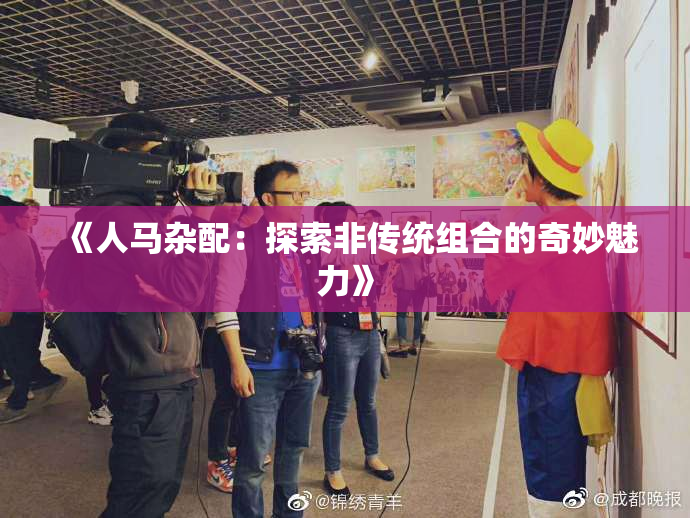 《人马杂配：探索非传统组合的奇妙魅力》