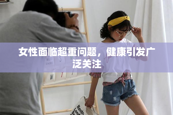 女性面临超重问题，健康引发广泛关注