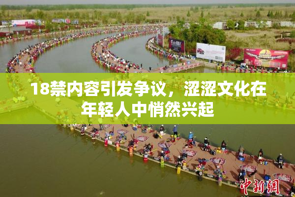 18禁内容引发争议，涩涩文化在年轻人中悄然兴起