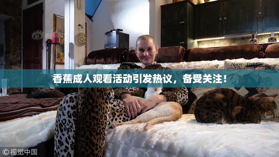 香蕉成人观看活动引发热议，备受关注！
