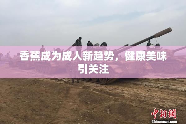 香蕉成为成人新趋势，健康美味引关注