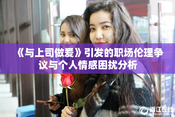 《与上司做爰》引发的职场伦理争议与个人情感困扰分析