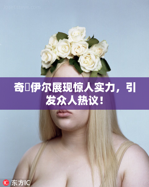 奇犽伊尔展现惊人实力，引发众人热议！