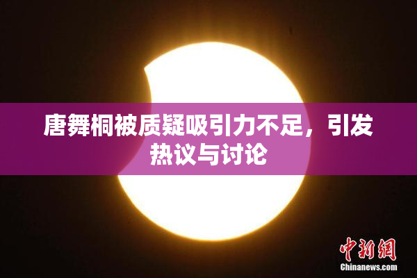 唐舞桐被质疑吸引力不足，引发热议与讨论