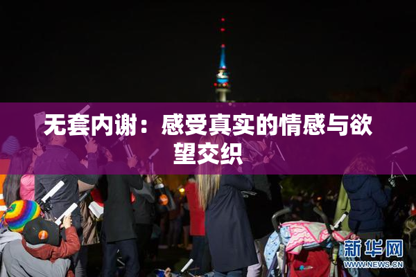 无套内谢：感受真实的情感与欲望交织