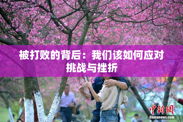 被打败的背后：我们该如何应对挑战与挫折