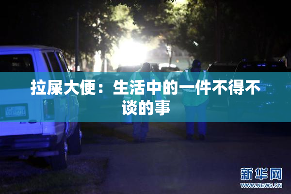 拉屎大便：生活中的一件不得不谈的事