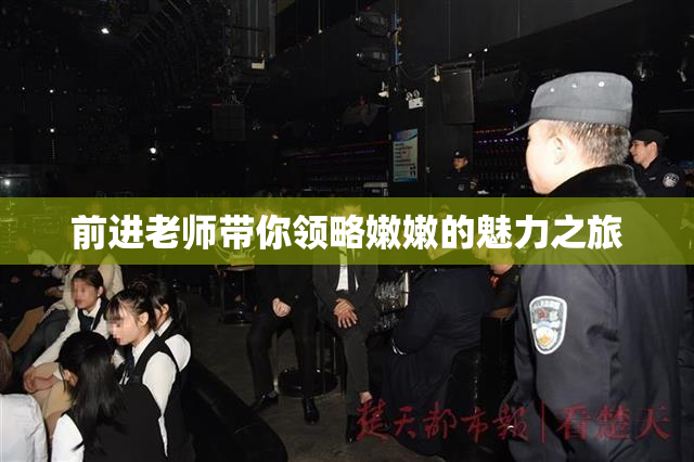 前进老师带你领略嫩嫩的魅力之旅