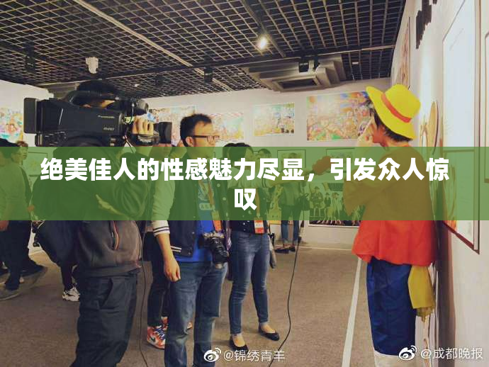 绝美佳人的性感魅力尽显，引发众人惊叹