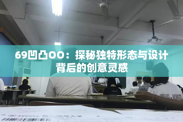 69凹凸OO：探秘独特形态与设计背后的创意灵感