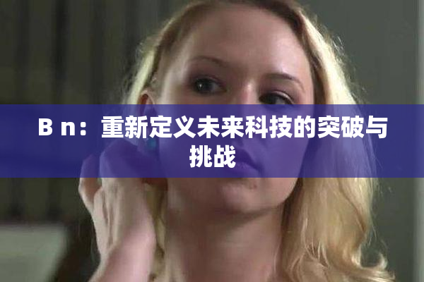 B n：重新定义未来科技的突破与挑战