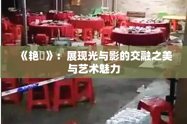 《艳鉧》：展现光与影的交融之美与艺术魅力