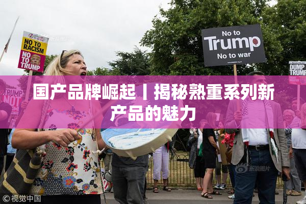 国产品牌崛起丨揭秘熟重系列新产品的魅力