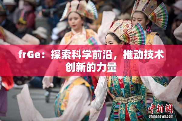 frGe：探索科学前沿，推动技术创新的力量