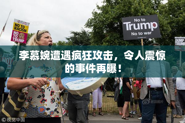 李慕婉遭遇疯狂攻击，令人震惊的事件再曝！