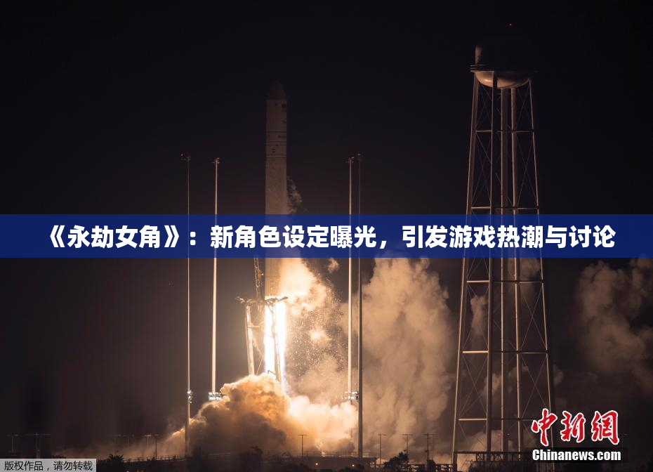 《永劫女角》：新角色设定曝光，引发游戏热潮与讨论