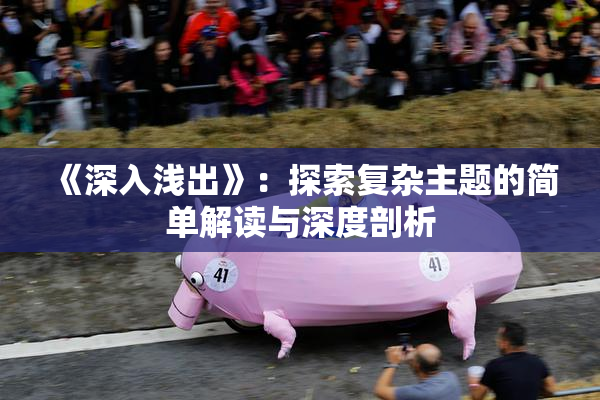 《深入浅出》：探索复杂主题的简单解读与深度剖析