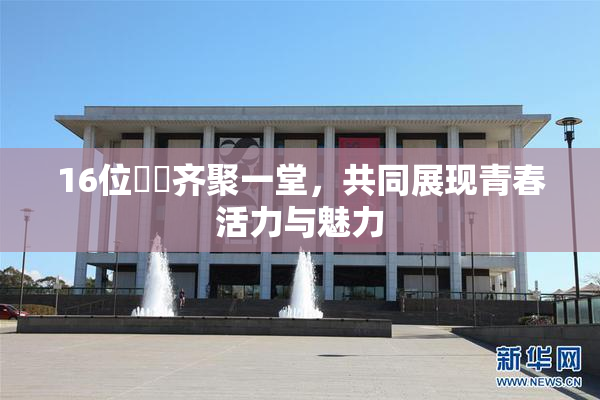 16位妺妺齐聚一堂，共同展现青春活力与魅力