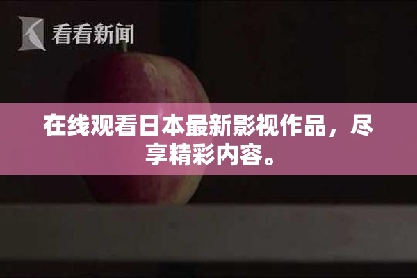 在线观看日本最新影视作品，尽享精彩内容。