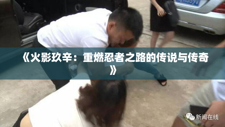 《火影玖辛：重燃忍者之路的传说与传奇》