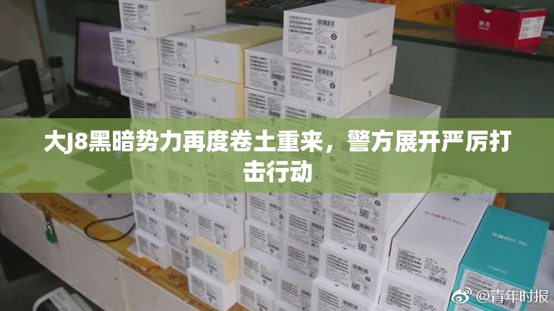 大J8黑暗势力再度卷土重来，警方展开严厉打击行动