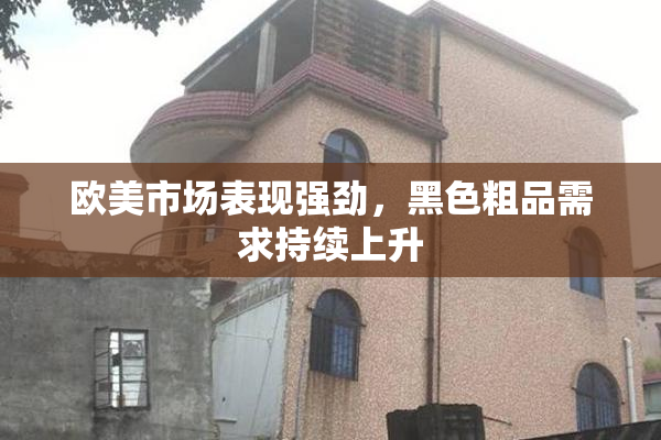 欧美市场表现强劲，黑色粗品需求持续上升