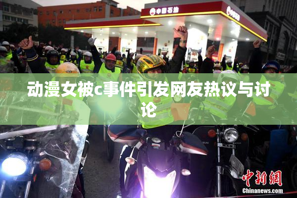动漫女被c事件引发网友热议与讨论