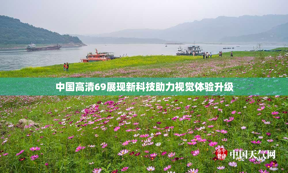 中国高清69展现新科技助力视觉体验升级
