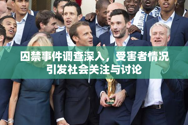 囚禁事件调查深入，受害者情况引发社会关注与讨论
