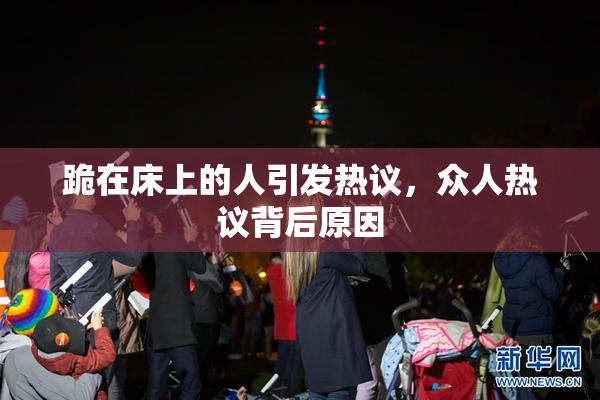跪在床上的人引发热议，众人热议背后原因