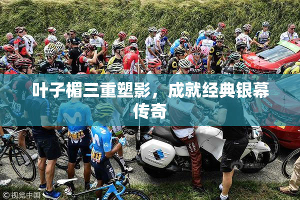 叶子楣三重塑影，成就经典银幕传奇