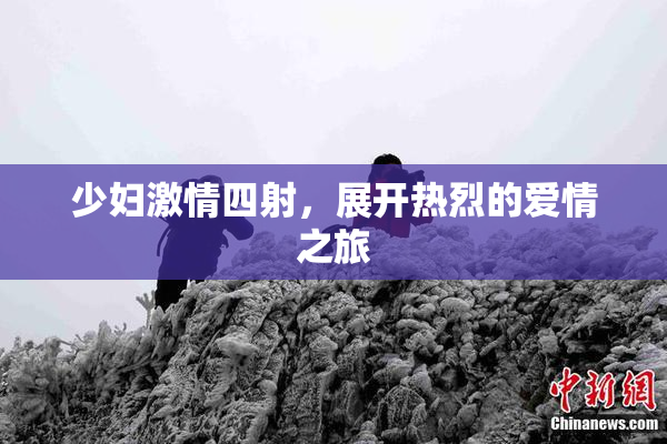 少妇激情四射，展开热烈的爱情之旅