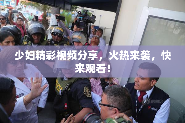 少妇精彩视频分享，火热来袭，快来观看！