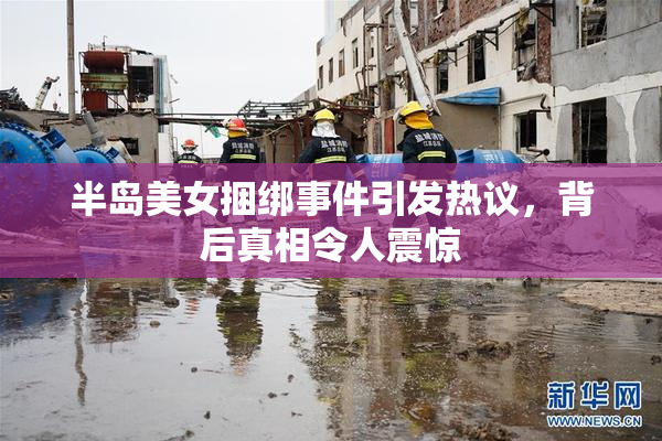 半岛美女捆绑事件引发热议，背后真相令人震惊