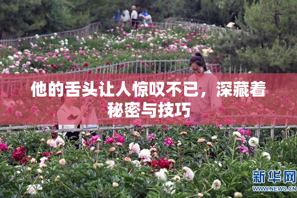 他的舌头让人惊叹不已，深藏着秘密与技巧