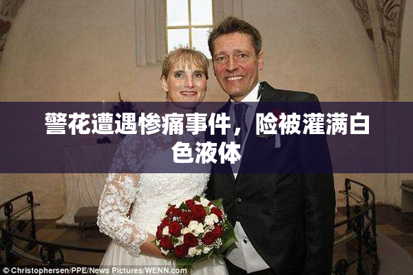警花遭遇惨痛事件，险被灌满白色液体