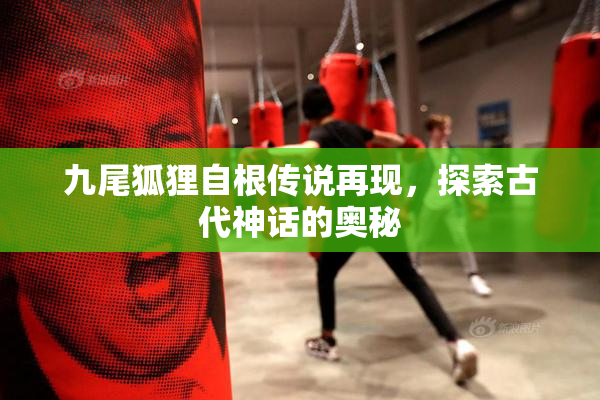 九尾狐狸自根传说再现，探索古代神话的奥秘