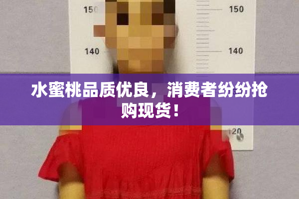 水蜜桃品质优良，消费者纷纷抢购现货！