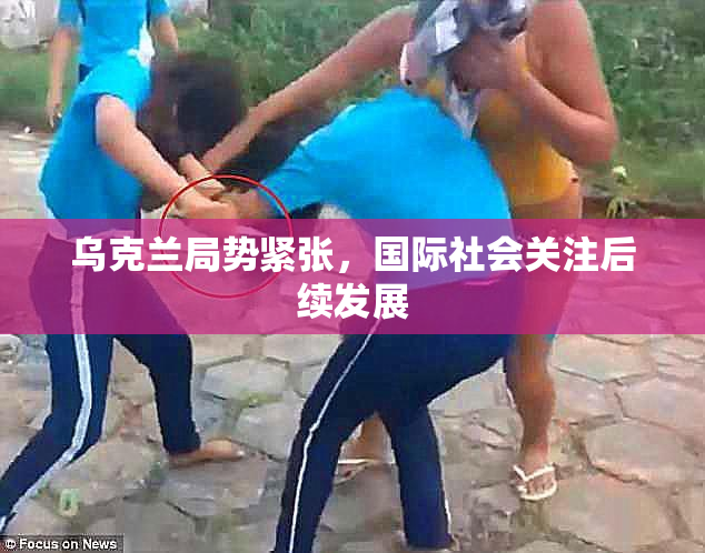 乌克兰局势紧张，国际社会关注后续发展
