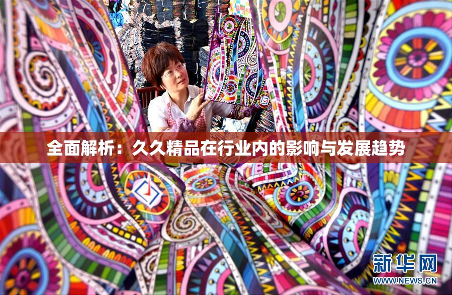 全面解析：久久精品在行业内的影响与发展趋势