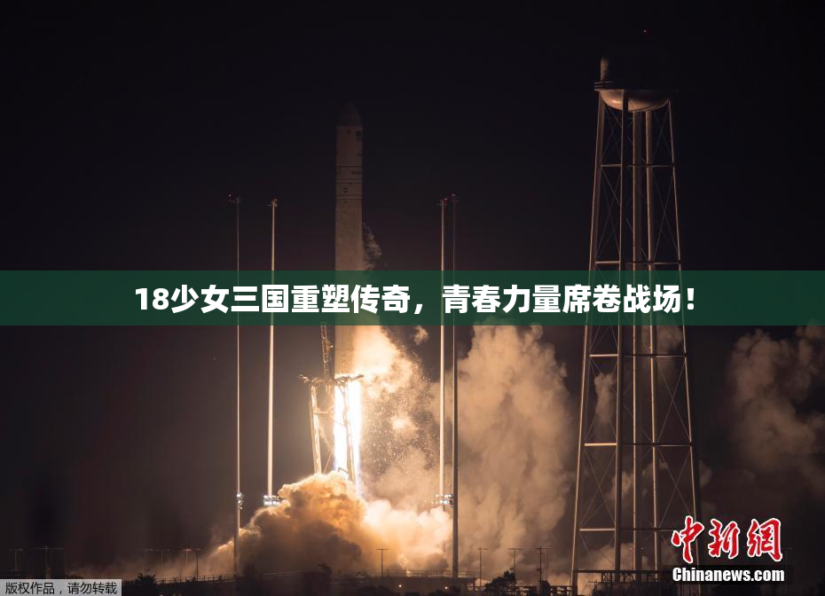18少女三国重塑传奇，青春力量席卷战场！