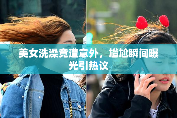 美女洗澡竟遭意外，尴尬瞬间曝光引热议