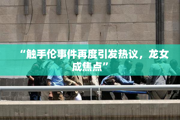 “触手伦事件再度引发热议，龙女成焦点”