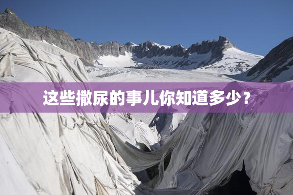 这些撒尿的事儿你知道多少？