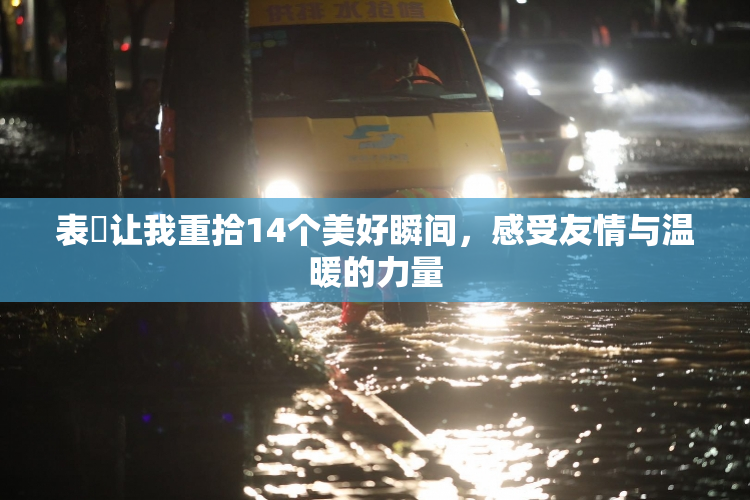 表妺让我重拾14个美好瞬间，感受友情与温暖的力量